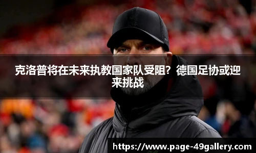 克洛普将在未来执教国家队受阻？德国足协或迎来挑战