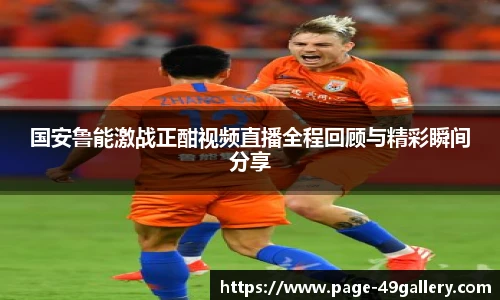 国安鲁能激战正酣视频直播全程回顾与精彩瞬间分享