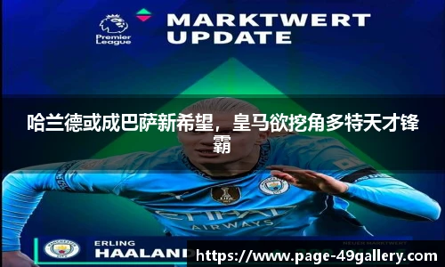 哈兰德或成巴萨新希望，皇马欲挖角多特天才锋霸