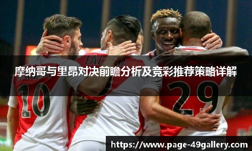 摩纳哥与里昂对决前瞻分析及竞彩推荐策略详解