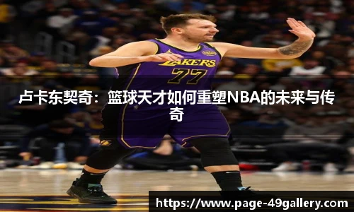 卢卡东契奇：篮球天才如何重塑NBA的未来与传奇